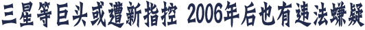 三星等巨头或遭新指控 2006年后也有违法嫌疑