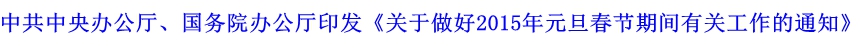 中共中央办公厅、国务院办公厅印发《关于做好2015年元旦春节期间有关工作的通知》